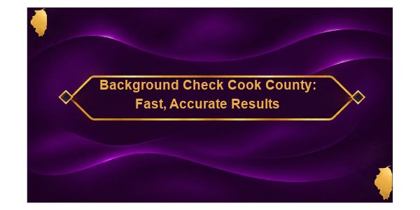 Background Check Cook County: Fast, Accurate Results