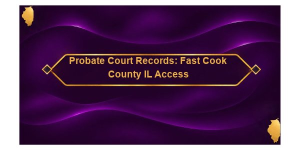 Probate Court Records: Fast Cook County IL Access